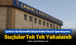 Çankırı’da Güvenlik Güçlerinden Huzur Operasyonu: Suçlular Tek Tek Yakalandı