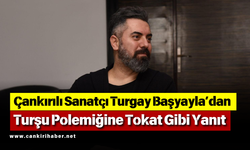 Çankırılı Sanatçı Turgay Başyayla’dan Turşu Polemiğine Tokat Gibi Yanıt