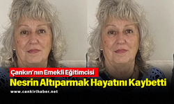Çankırı’nın Emekli Eğitimcisi Nesrin Altıparmak Hayatını Kaybetti