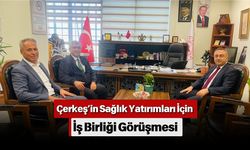 Çerkeş’in Sağlık Yatırımları İçin İş Birliği Görüşmesi