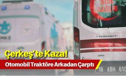 Çerkeş’te Kaza! Otomobil Traktöre Arkadan Çarptı