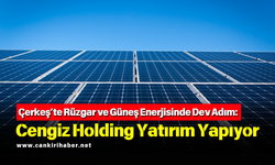 Çerkeş’te Rüzgar ve Güneş Enerjisinde Dev Adım: Cengiz Holding Yatırım Yapıyor