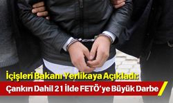 İçişleri Bakanı Yerlikaya Açıkladı: Çankırı Dahil 21 İlde FETÖ’ye Büyük Darbe