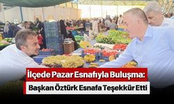 İlçede Pazar Esnafıyla Buluşma: Başkan Öztürk Esnafa Teşekkür Etti