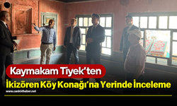 Kaymakam Tiyek’ten İkizören Köy Konağı’na Yerinde İnceleme