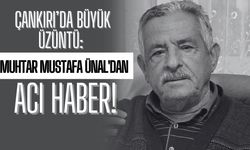 Çankırı’da Büyük Üzüntü: Muhtar Mustafa Ünal'dan Acı Haber!