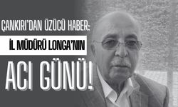 Çankırı’dan üzücü haber: İl Müdürü Longa’nın acı günü!