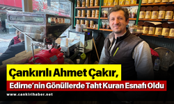 Çankırılı Ahmet Çakır, Edirne’nin Gönüllerde Taht Kuran Esnafı Oldu