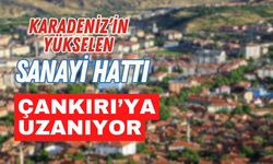 Karadeniz’in yükselen sanayi hattı Çankırı’ya uzanıyor
