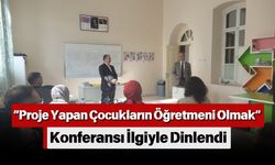 “Proje Yapan Çocukların Öğretmeni Olmak” Konferansı İlgiyle Dinlendi