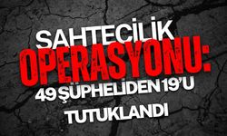 Sahtecilik Operasyonu: 49 Şüpheliden 19’u Tutuklandı