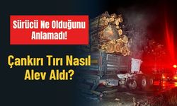 Sürücü Ne Olduğunu Anlamadı! Çankırı Tırı Nasıl Alev Aldı?