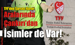 TFF’den Sarsıcı Karar: Aralarında Çankırı’dan İsimler de Var!