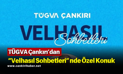 TÜGVA Çankırı’dan “Velhasıl Sohbetleri”nde Özel Konuk