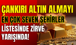 Çankırı Altın Almayı En Çok Seven Şehirler Listesinde Zirve Yarışında!