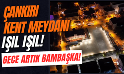 Çankırı Kent Meydanı Işıl Işıl! Gece Artık Bambaşka!