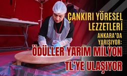 Çankırı Yöresel Lezzetleri Ankara’da Yarışıyor: Ödüller Yarım Milyon TL’ye Ulaşıyor