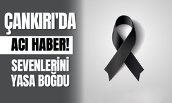 Çankırı'da Acı Haber! Sevenlerini Yasa Boğdu