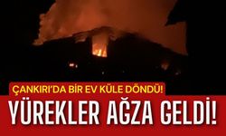 Çankırı’da Bir Ev Küle Döndü! Yürekler Ağza Geldi!