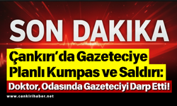 Çankırı’da Gazeteciye Planlı Kumpas ve Saldırı: Doktor, Odasında Gazeteciyi Darp Etti!