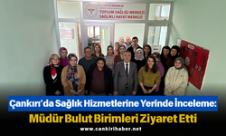Çankırı’da Sağlık Hizmetlerine Yerinde İnceleme: Müdür Bulut Birimleri Ziyaret Etti