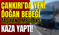 Çankırı’da Yeni Doğan Bebeği Taşıyan Ambulans Kaza Yaptı!
