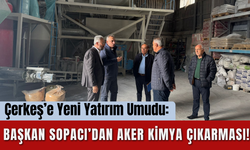 Çerkeş’e Yeni Yatırım Umudu: Başkan Sopacı’dan Aker Kimya Çıkarması!