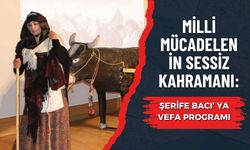 MİLLİ MÜCADELENİN SESSİZ KAHRAMANI: ŞERİFE BACI’ YA VEFA PROGRAMI