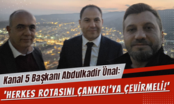 Kanal 5 Başkanı Abdulkadir Ünal: ‘Herkes Rotasını Çankırı’ya Çevirmeli!'