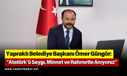 Yapraklı Belediye Başkanı Ömer Güngör: “Atatürk’ü Saygı, Minnet ve Rahmetle Anıyoruz”