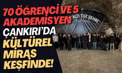 70 Öğrenci ve 5 Akademisyen Çankırı’da Kültürel Miras Keşfinde!