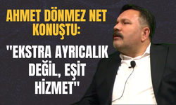 Ahmet Dönmez Net Konuştu: "Ekstra Ayrıcalık Değil, Eşit Hizmet"