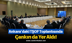 Ankara’daki TŞOF Toplantısında Çankırı da Yer Aldı!