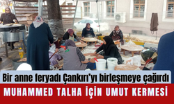 Bir anne feryadı Çankırı’yı birleşmeye çağırdı: Muhammed Talha için umut kermesi