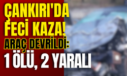 Çankırı'da Feci Kaza! Araç Devrildi: 1 Ölü, 2 Yaralı