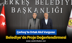 Çerkeş’te Ortak Akıl Vurgusu: Belediye’de Proje Değerlendirmesi