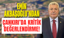 Emin Akbaşoğlu’ndan Çankırı’da kritik değerlendirme!
