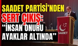 Saadet Partisi’nden Sert Çıkış: “İnsan Onuru Ayaklar Altında”