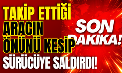 Takip Ettiği Aracın Önünü Kesip Sürücüye Saldırdı!