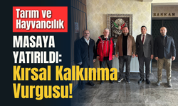 Tarım ve Hayvancılık Masaya Yatırıldı: Kırsal Kalkınma Vurgusu!
