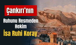 Çankırı’nın Ruhunu Resmeden Hekim: İsa Ruhi Koray