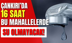 Çankırı’da 16 Saat Bu Mahallelerde Su Olmayacak!
