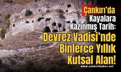Çankırı’da Kayalara Kazınmış Tarih: Devrez Vadisi’nde Binlerce Yıllık Kutsal Alan!