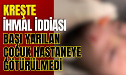 Kreşte İhmal İddiası; Başı Yarılan Çocuk Hastaneye Götürülmedi