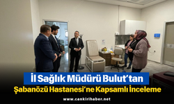 İl Sağlık Müdürü Bulut’tan Şabanözü Hastanesi’ne Kapsamlı İnceleme
