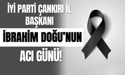 İYİ Parti Çankırı İl Başkanı İbrahim Doğu’nun Acı Günü!