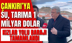 KIZLAR YOLU BARAJI TAMAMLANDI: ÇANKIRI’YA SU, TARIMA 1 MİLYAR DOLAR