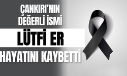 Çankırı’nın Değerli İsmi Lütfi Er Hayatını Kaybetti