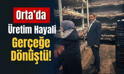 Orta’da Üretim Hayali Gerçeğe Dönüştü!