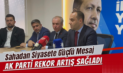 Sahadan Siyasete Güçlü Mesaj: AK Parti Rekor Artış Sağladı